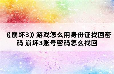 《崩坏3》游戏怎么用身份证找回密码 崩坏3账号密码怎么找回